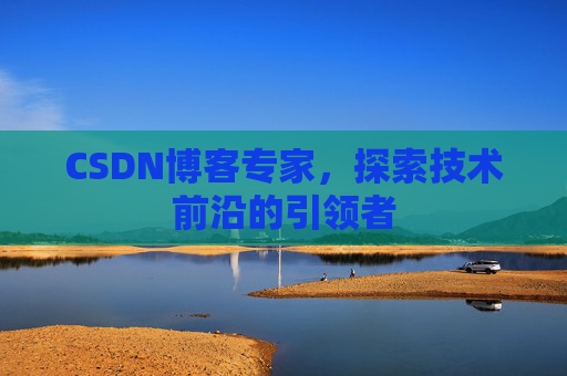 CSDN博客专家，探索技术前沿的引领者